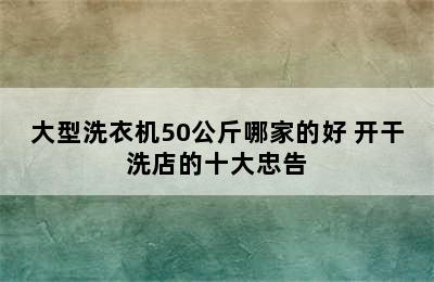 大型洗衣机50公斤哪家的好 开干洗店的十大忠告